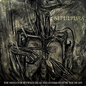 Sepultura, The Mediator Between Head and Hands Must Be the Heart'